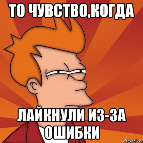 То чувство,когда лайкнули из-за ошибки, Мем Мне кажется или (Фрай Футурама)