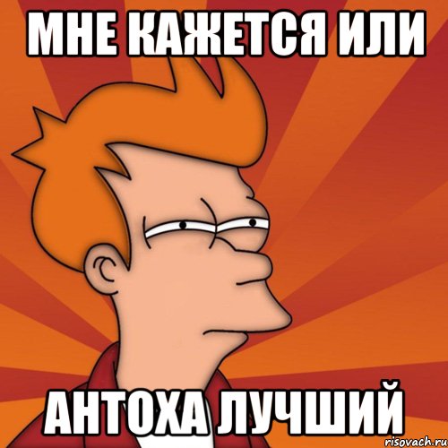 мне кажется или Антоха лучший, Мем Мне кажется или (Фрай Футурама)