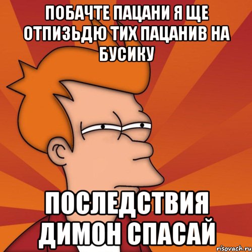 побачте пацани я ще отпизьдю тих пацанив на бусику последствия димон СПАСАЙ, Мем Мне кажется или (Фрай Футурама)