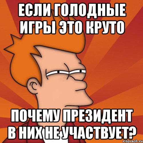 Если голодные игры это круто Почему президент в них не участвует?, Мем Мне кажется или (Фрай Футурама)