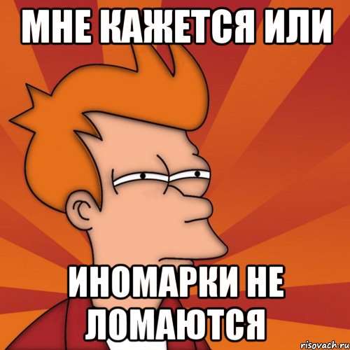 мне кажется или иномарки не ломаются, Мем Мне кажется или (Фрай Футурама)