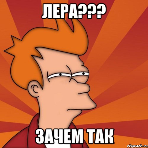 Лера??? зачем так, Мем Мне кажется или (Фрай Футурама)