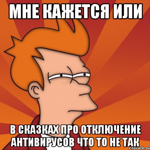 Мне кажется или в сказках про отключение антивирусов что то не так, Мем Мне кажется или (Фрай Футурама)