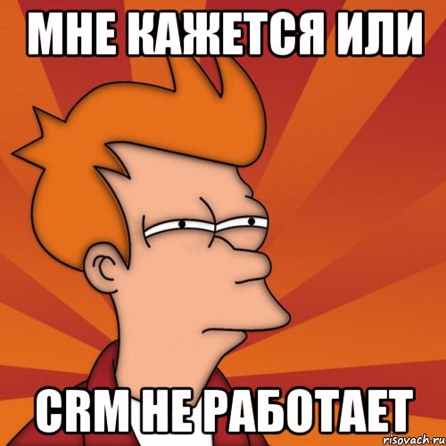 Мне кажется или CRM не работает, Мем Мне кажется или (Фрай Футурама)