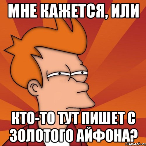 Мне кажется, или Кто-то тут пишет с золотого айфона?, Мем Мне кажется или (Фрай Футурама)