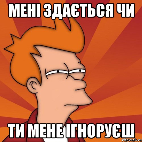 мені здається чи ти мене ігноруєш, Мем Мне кажется или (Фрай Футурама)