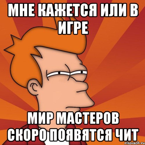 Мне кажется или в игре Мир Мастеров скоро появятся чит, Мем Мне кажется или (Фрай Футурама)