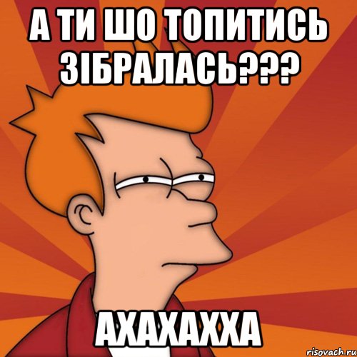 а ти шо топитись зібралась??? ахахахха, Мем Мне кажется или (Фрай Футурама)