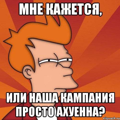 Мне кажется, или наша кампания просто ахуенна?, Мем Мне кажется или (Фрай Футурама)