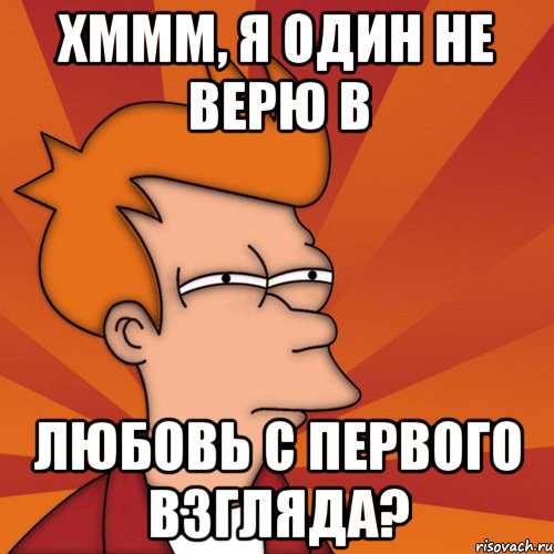 Хммм, я один не верю в любовь с первого взгляда?, Мем Мне кажется или (Фрай Футурама)