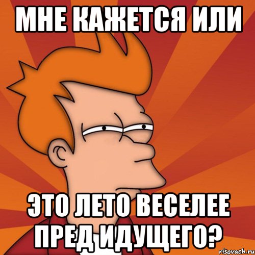 Мне кажется или это лето веселее пред идущего?, Мем Мне кажется или (Фрай Футурама)