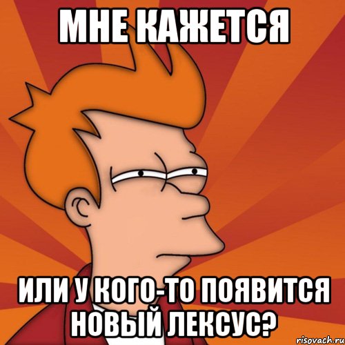 мне кажется или у кого-то появится новый Лексус?, Мем Мне кажется или (Фрай Футурама)