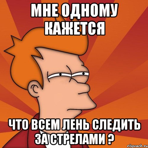 Мне одному кажется Что всем лень следить за стрелами ?, Мем Мне кажется или (Фрай Футурама)