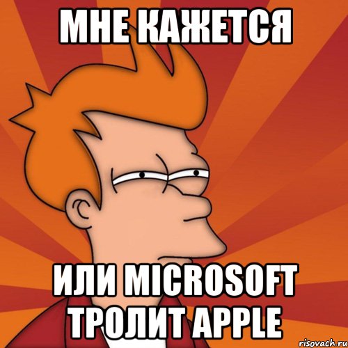 Мне кажется или microsoft тролит apple, Мем Мне кажется или (Фрай Футурама)