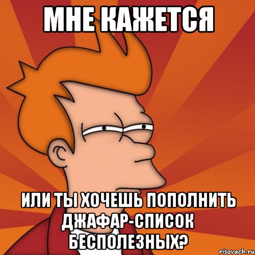 мне кажется или ты хочешь пополнить джафар-список бесполезных?, Мем Мне кажется или (Фрай Футурама)