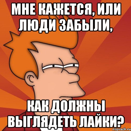 Мне кажется, или люди забыли, как должны выглядеть лайки?, Мем Мне кажется или (Фрай Футурама)