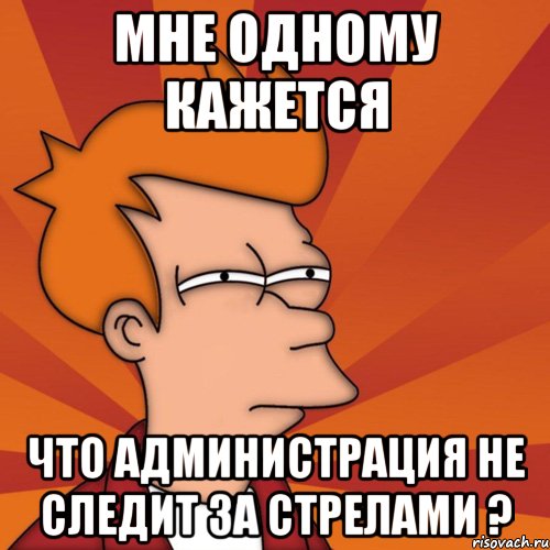 Мне одному кажется Что администрация не следит за стрелами ?, Мем Мне кажется или (Фрай Футурама)