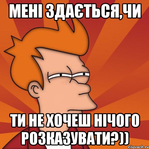 мені здається,чи ти не хочеш нічого розказувати?)), Мем Мне кажется или (Фрай Футурама)