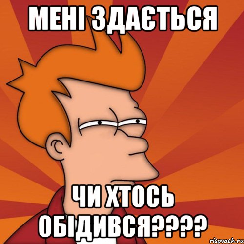 Мені здається Чи хтось обідився????, Мем Мне кажется или (Фрай Футурама)