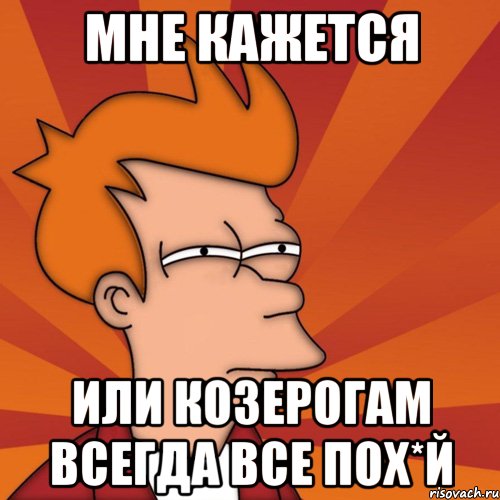 мне кажется или козерогам всегда все пох*й, Мем Мне кажется или (Фрай Футурама)