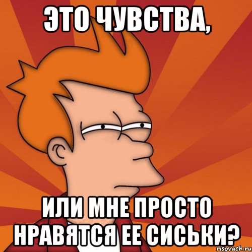 это чувства, или мне просто нравятся ее сиськи?, Мем Мне кажется или (Фрай Футурама)