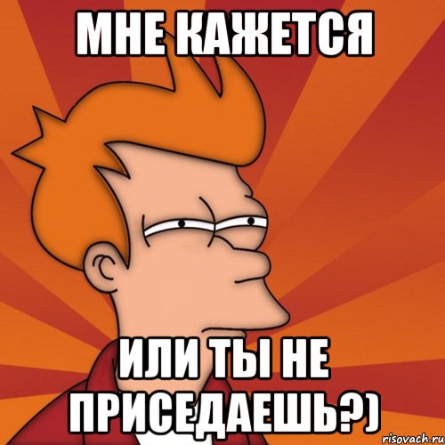 мне кажется или ты не приседаешь?), Мем Мне кажется или (Фрай Футурама)