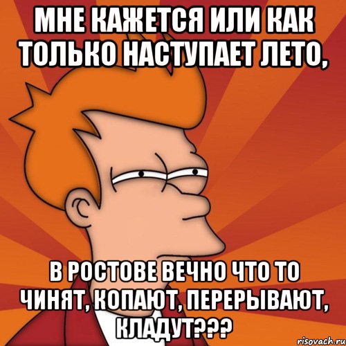 Мне кажется или как только наступает лето, В Ростове вечно что то чинят, копают, перерывают, кладут???, Мем Мне кажется или (Фрай Футурама)