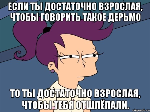 Если ты достаточно взрослая, чтобы говорить такое дерьмо то ты достаточно взрослая, чтобы тебя отшлёпали., Мем Мне кажется или (с Лилой)