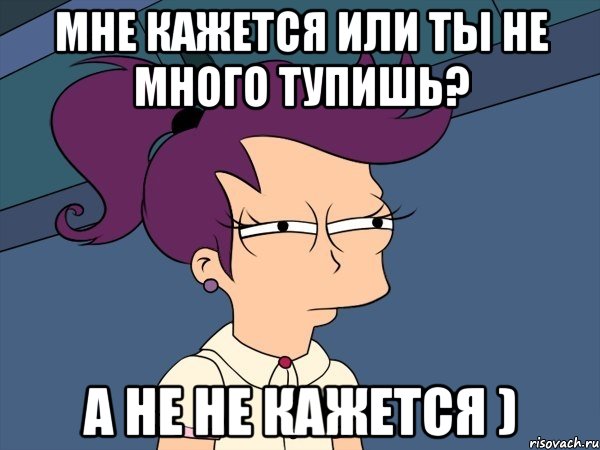 Мне кажется или ты не много тупишь? А не не кажется ), Мем Мне кажется или (с Лилой)