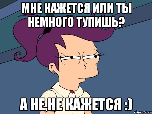 Мне кажется или ты немного тупишь? А не,не кажется :), Мем Мне кажется или (с Лилой)