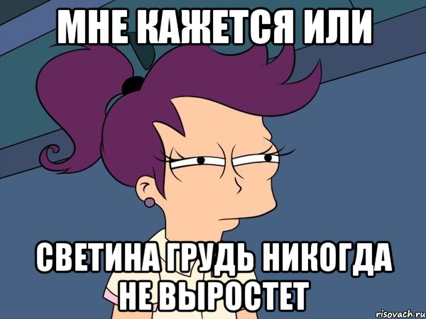 мне кажется или светина грудь никогда не выростет, Мем Мне кажется или (с Лилой)