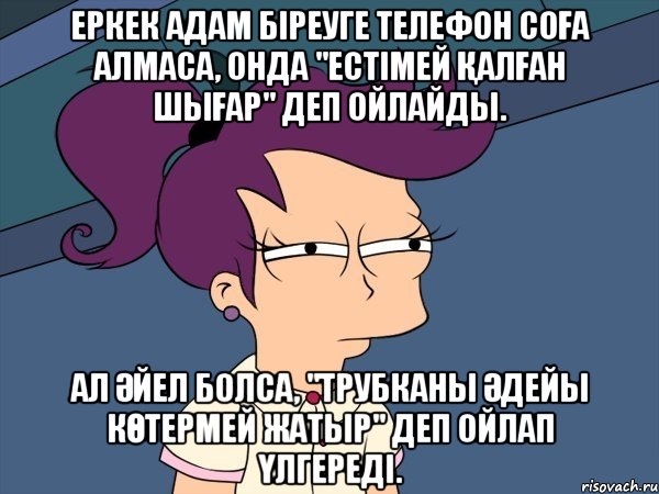 Еркек адам біреуге телефон соға алмаса, онда "Естімей қалған шығар" деп ойлайды. Ал әйел болса, "трубканы әдейы көтермей жатыр" деп ойлап үлгереді., Мем Мне кажется или (с Лилой)