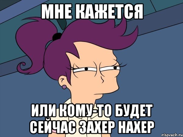 Мне кажется или кому-то будет сейчас захер нахер, Мем Мне кажется или (с Лилой)