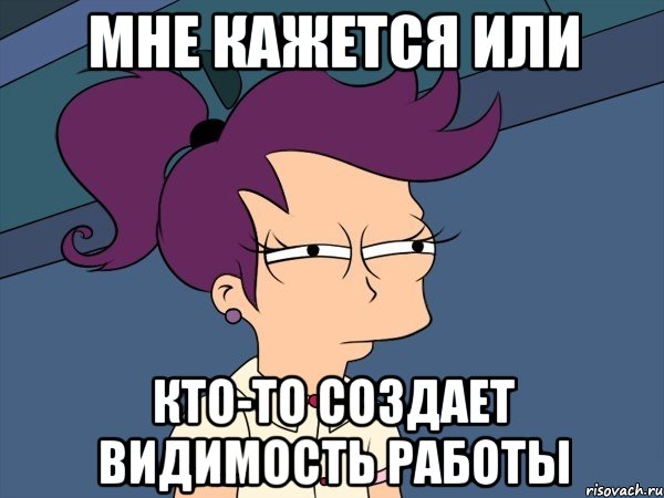 Мне кажется или кто-то создает видимость работы, Мем Мне кажется или (с Лилой)