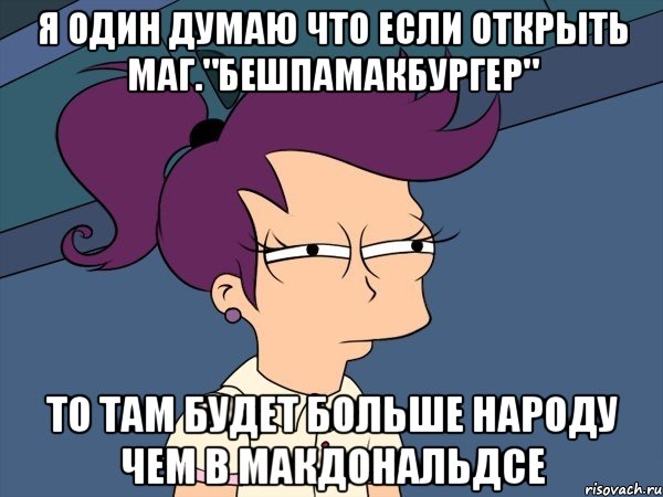 Я один думаю что если открыть маг."бешпамакбургер" То там будет больше народу чем в Макдональдсе, Мем Мне кажется или (с Лилой)