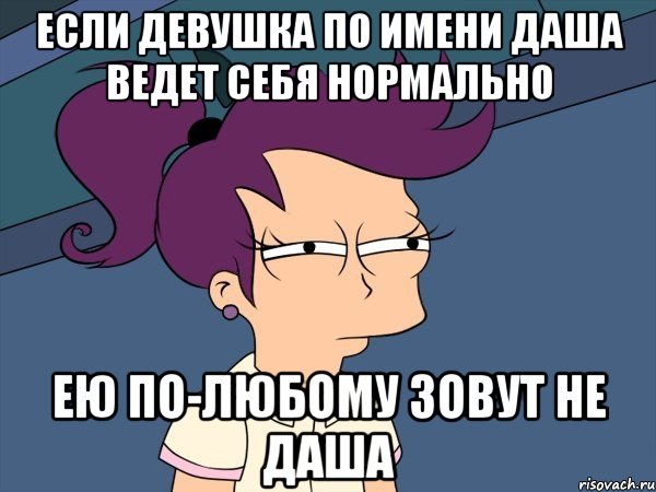 Если девушка по имени Даша ведет себя нормально Ею по-любому зовут не Даша, Мем Мне кажется или (с Лилой)