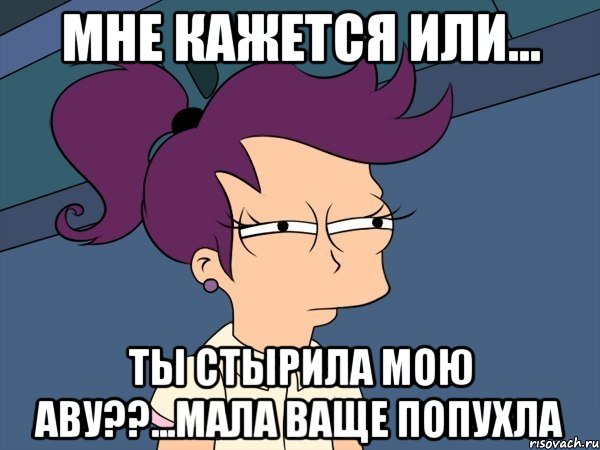 мне кажется или... ты стырила мою аву??...Мала ваще попухла, Мем Мне кажется или (с Лилой)