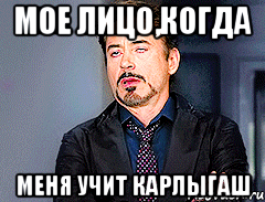 мое лицо,когда меня учит Карлыгаш