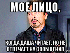 Мое лицо, когда Даша читает, но не отвечает на сообщения