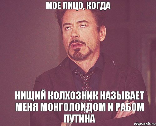 МОЕ ЛИЦО, КОГДА НИЩИЙ КОЛХОЗНИК НАЗЫВАЕТ МЕНЯ МОНГОЛОИДОМ И РАБОМ ПУТИНА, Мем твое выражение лица