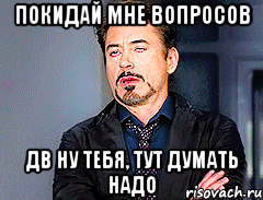 Покидай мне вопросов Дв ну тебя, тут думать надо