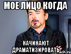 МОЕ ЛИЦО КОГДА НАЧИНАЮТ ДРАМАТИЗИРОВАТЬ