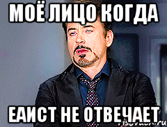 МОЁ ЛИЦО КОГДА ЕАИСТ не ОТВЕЧАЕТ