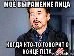 МОЁ ВЫРАЖЕНИЕ ЛИЦА КОГДА КТО-ТО ГОВОРИТ О КОНЦЕ ЛЕТА