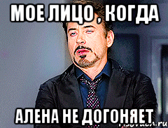 мое лицо , когда Алена не догоняет