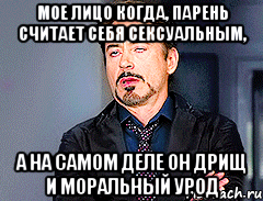 Мое лицо когда, парень считает себя сексуальным, А на самом деле он дрищ и моральный урод