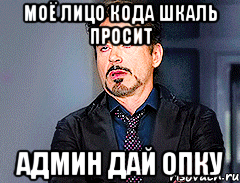 моё лицо кода шкаль просит админ дай опку