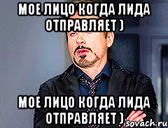 Мое лицо когда Лида отправляет ) Мое лицо когда Лида отправляет )