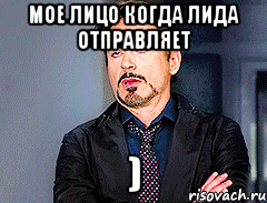 Мое лицо когда Лида Отправляет )