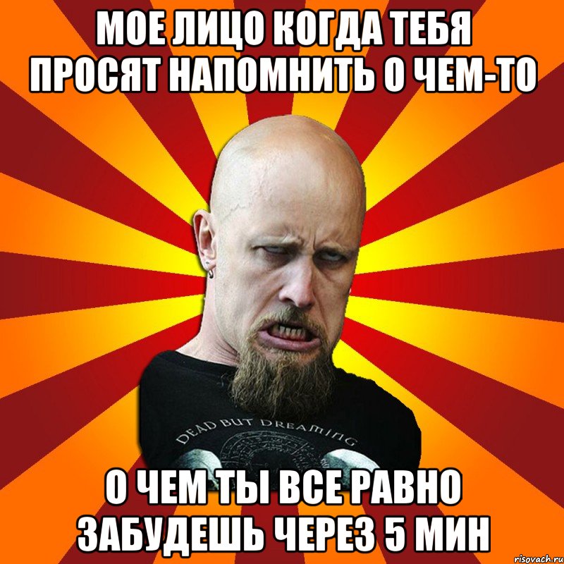 мое лицо когда тебя просят напомнить о чем-то о чем ты все равно забудешь через 5 мин, Мем Мое лицо когда